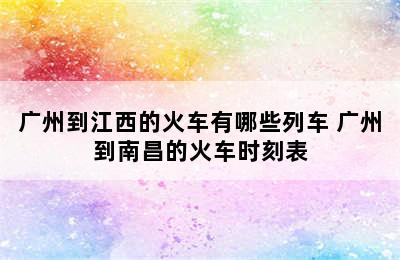 广州到江西的火车有哪些列车 广州到南昌的火车时刻表